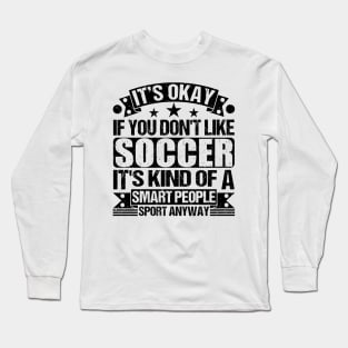 Soccer Lover It's Okay If You Don't Like Soccer It's Kind Of A Smart People Sports Anyway Long Sleeve T-Shirt